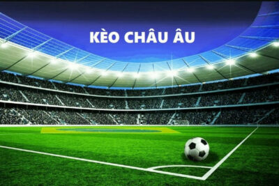 Kèo châu Âu – Kinh nghiệm soi kèo thắng lớn từ 